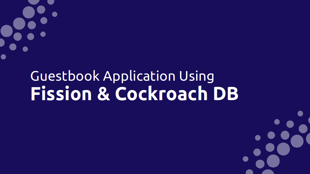 Using CockroachDB and REST APIs in Fission to create a Guestbook application.